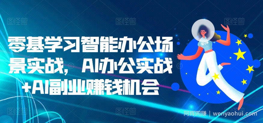 零基学习智能办公场景实战，AI办公实战+AI副业賺米机会