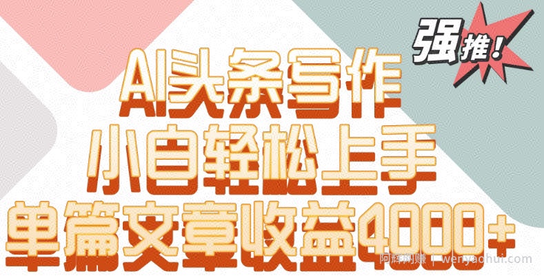 单片文章收益4000+！AI头条写作，小白轻松上手【揭秘】