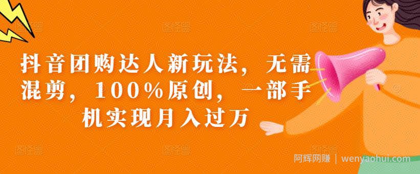 抖音团购达人新玩法，无需混剪，100%原创，一部手机实现月入过万【揭秘】