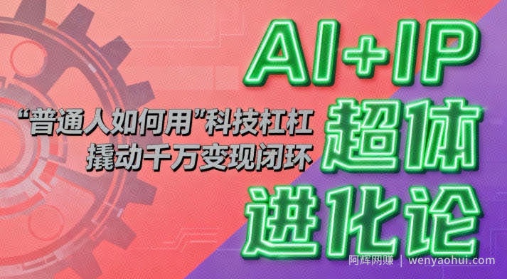 AI+IP超体进化论：普通人如何用“科技杠杆”撬动千万变现闭环？