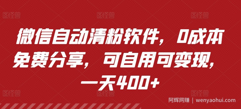 微信自动清粉软件，0成本免费分享，可自用可变现，一天400+