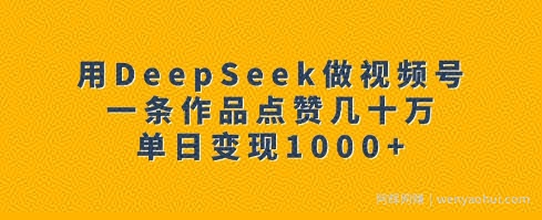 用DeepSeek做视频号，一条作品点赞几十万，单日变现1k