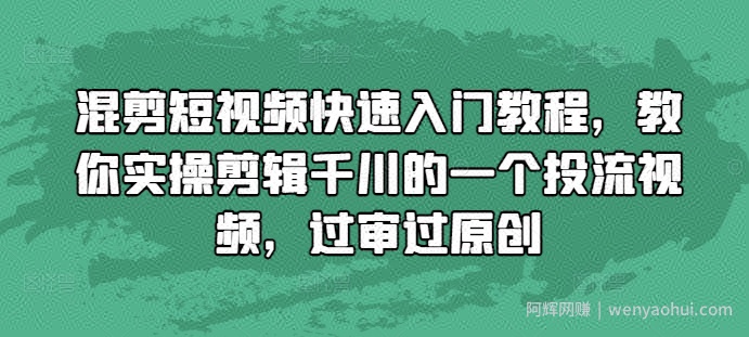 混剪短视频快速入门教程，教你实操剪辑千川的一个投流视频，过审过原创