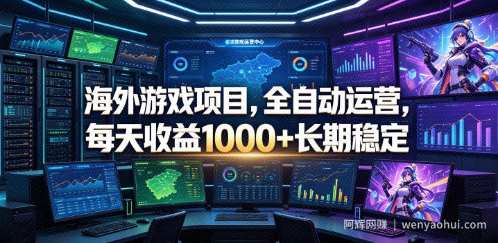 海外游戏项目，全自动运营，每天收益1000+长期稳定【揭秘】