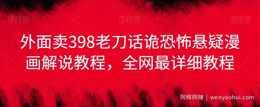 外面卖398老刀话诡恐怖悬疑漫画解说项目，全网最详细教程