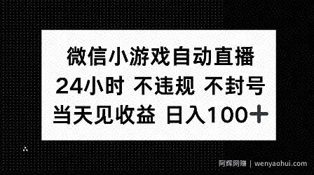 微信小游戏自动直播，24小时直播不违规 不封号，当天见收益 日入100+