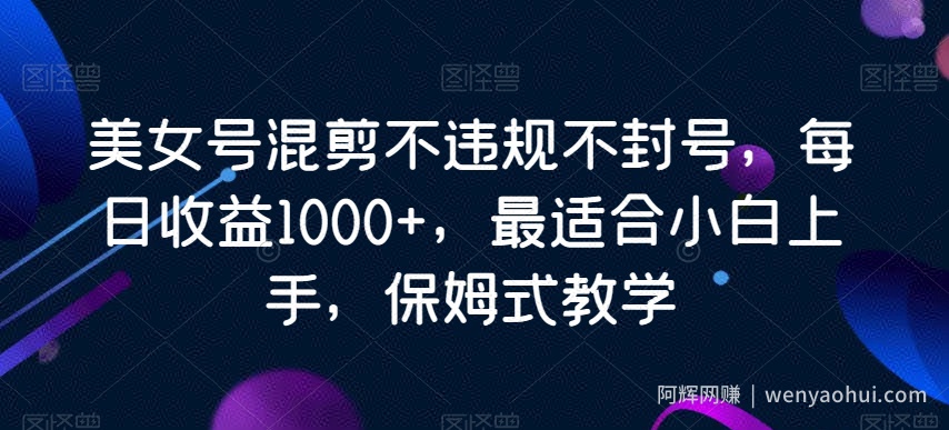 美女号混剪不违规不封号，每日收益1000+，最适合小白上手，保姆式教学