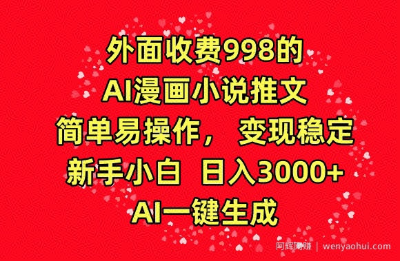 外面收费998的AI漫画小说推文，简单易操作，变现稳定，新手小白日入3000+，AI一键生成【揭秘】