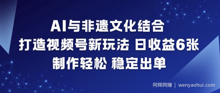 AI与非遗文化结合，打造视频号新玩法，日收益6张，制作轻松，稳定出单