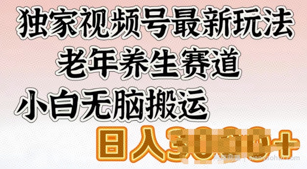 独家视频号最新玩法，老年养生赛道，小白无脑搬运，日入多张