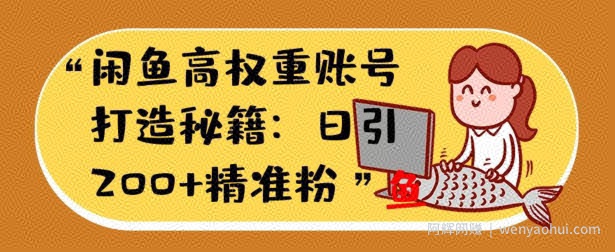 闲鱼高权重账号打造秘籍：日引200+精准流量，轻松变现实战指南