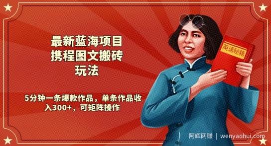 最新蓝海项目携程图文搬砖玩法，5分钟一条爆款作品，单条作品收入300+，可矩阵操作