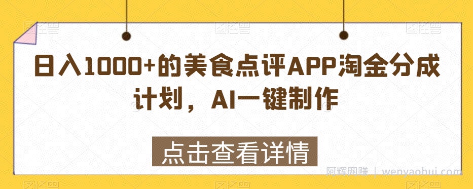 日入1000+的美食点评APP淘金分成计划,AI一键制作