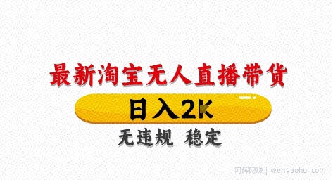 淘宝无人直播带货【最新】，日入2K，独家技术，无违规无封号，长期稳定，操作简单【揭秘】