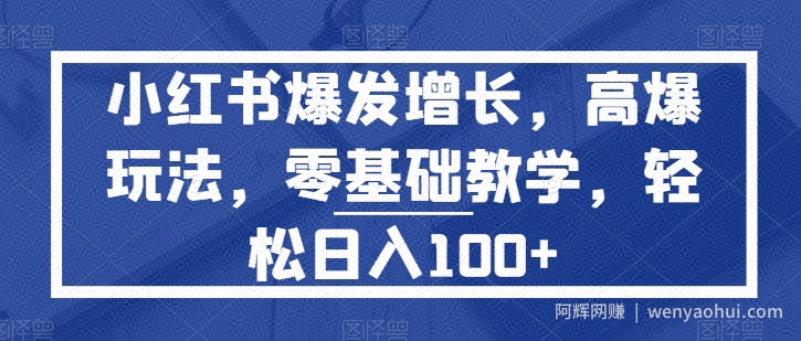 小红书爆发增长，高爆玩法，零基础教学，轻松日入100+