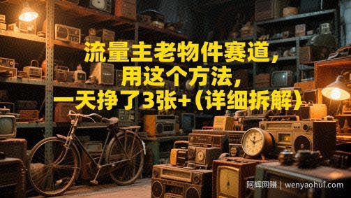 流量主老物件赛道，用这个方法，一天挣了3张+(详细拆解)