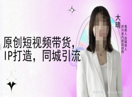 原创短视频带货，IP打造，同城引流-大晴自媒体教程