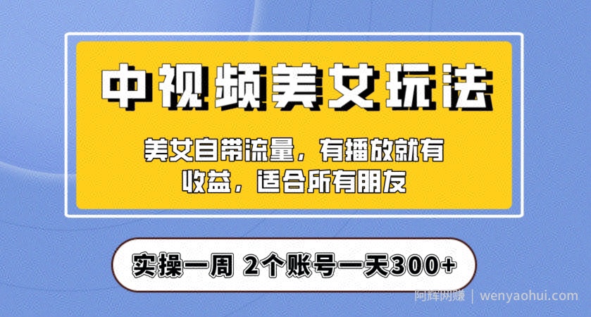 实操一天300+，中视频美女号项目拆解，保姆级教程助力你快速成单！【揭秘】