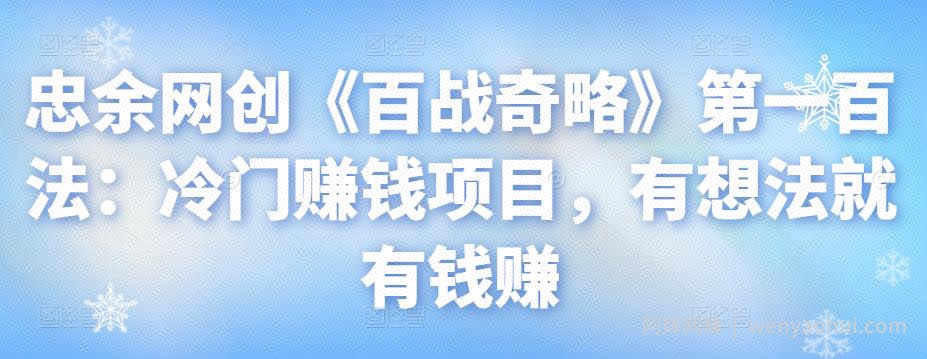 忠余网创《百战奇略》第一百法：冷门賺米项目，有想法就有钱赚【视频课程】