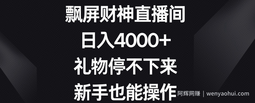 飘屏财神直播间，日入4000+，礼物停不下来，新手也能操作【揭秘】