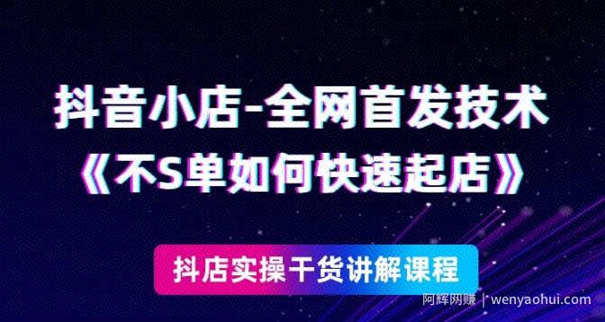 抖音小店全网首发技术，不刷单如何快速起店【视频课程】