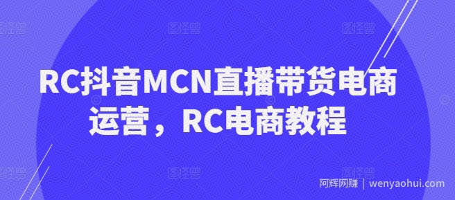 RC抖音MCN直播带货电商运营，RC电商教程