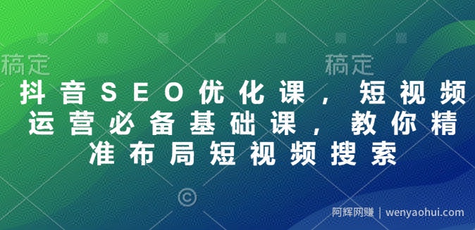 抖音SEO优化课，短视频运营必备基础课，教你精准布局短视频搜索