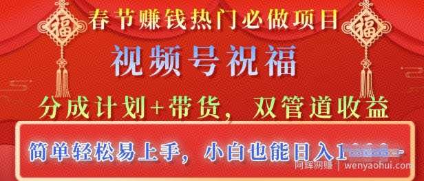春节热门必做项目，视频号祝福，分成计划+带货，双管道收益，简单轻松易上手，小白也能日入多张