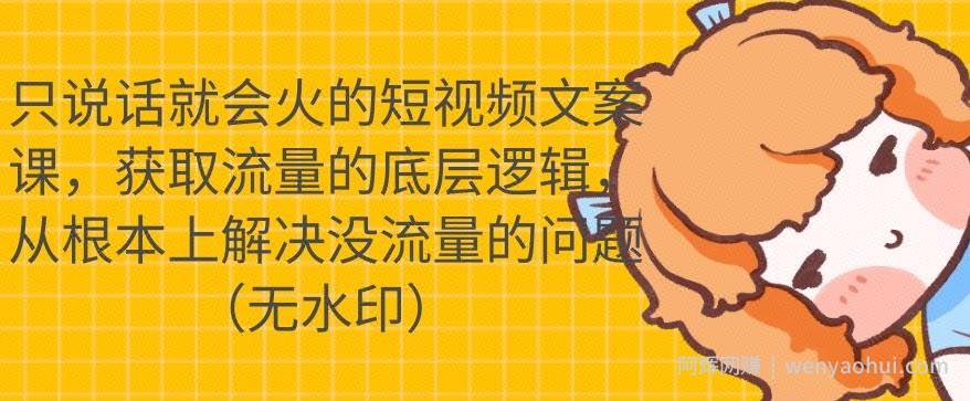 只说话就会火的短视频文案课，从根本上解决没流量的问题【无水印】