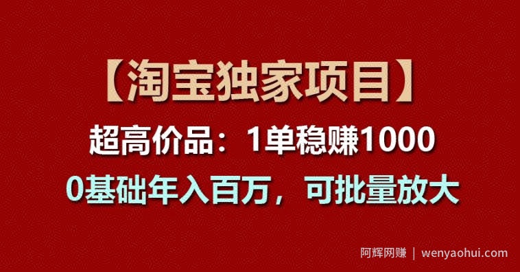 【淘宝独家项目】超高价品：1单稳赚1k多，0基础年入百W，可批量放大【揭秘】