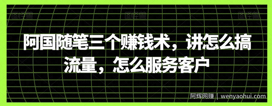 阿国随笔三个賺米术，讲怎么搞流量，怎么服务客户