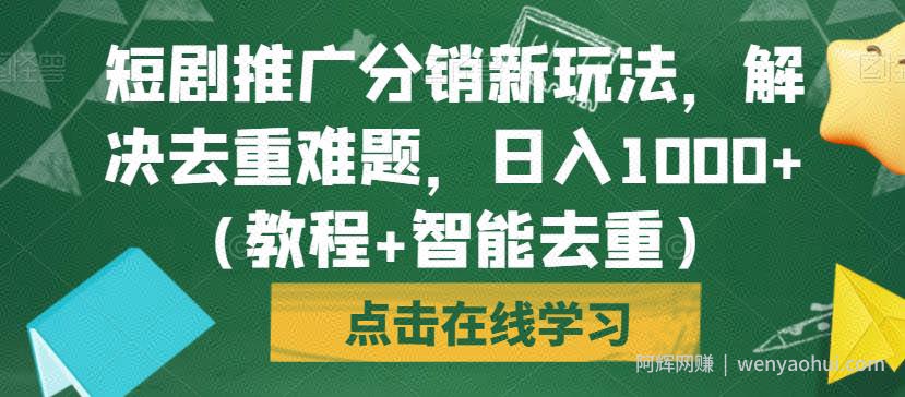 短剧推广分销新玩法，解决去重难题，日入1000+（教程+智能去重）【揭秘】