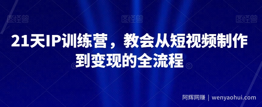 21天IP训练营,教会从短视频制作到变现的全流程