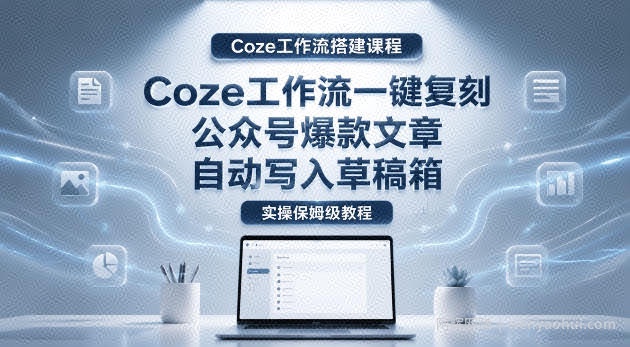 【Coze工作流搭建实操教程】coze工作流一键复刻公众号爆款文章，自动写入草稿箱！全流程保姆级教学