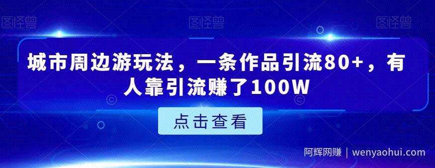 城市周边游玩法，一条作品引流80+，有人靠引流赚了100W【揭秘】