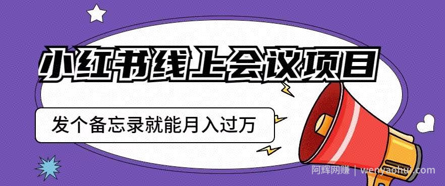 小红书线上会议项目，发一个备忘录笔记就能精准获客月入过万【揭秘】