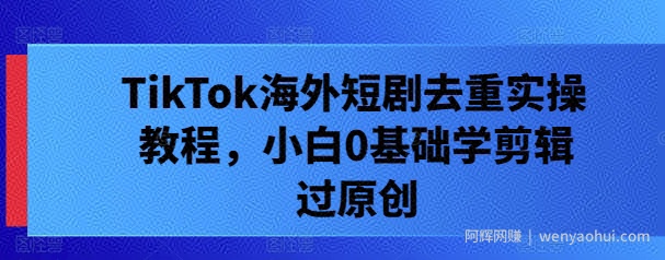 TikTok海外短剧去重实操教程，小白0基础学剪辑过原创