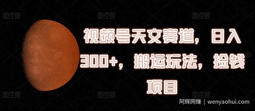 视频号天文赛道，日入300+，搬运玩法，捡钱项目【揭秘】