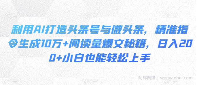 利用AI打造头条号与微头条，精准指令生成10万+阅读量爆文秘籍，日入200+小白也能轻松上手