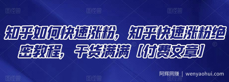 知乎如何快速涨粉，知乎快速涨粉绝密教程，干货满满【付费文章】