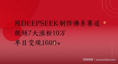 用Deepseek制作佛系赛道，视频7天涨粉10W，单日变现多张
