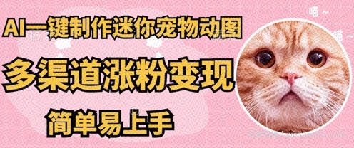 AI搬砖一件制作超迷你宠物图，5分钟一个成品，多渠道引流涨粉变现，简单易上手，保姆级教程