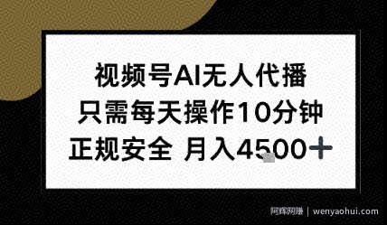视频号AI无人代播，只需每天操作10分钟，正规安全，月入4.5k
