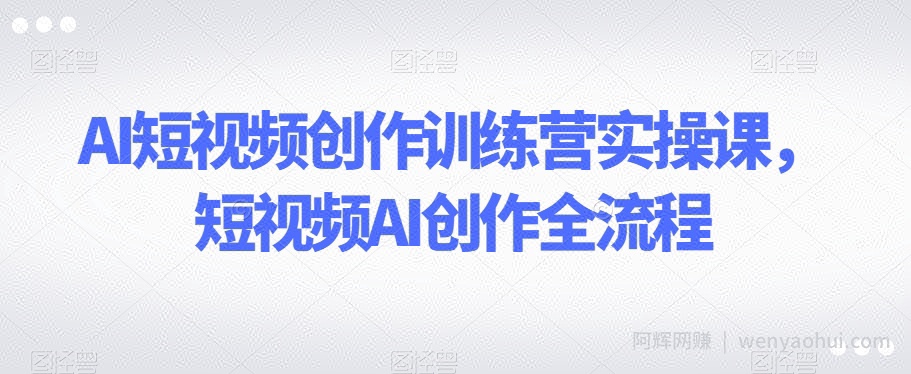 AI短视频创作训练营实操课，短视频AI创作全流程