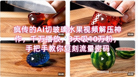席卷全网！疯传的AI切玻璃水果视频解压神作，千万播放，3天吸10万粉，手把手教你复刻流量密码
