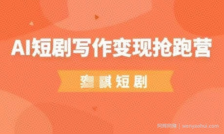 AI短剧写作变现抢跑营，门槛低，0基础，普通人做副业的绝佳机会