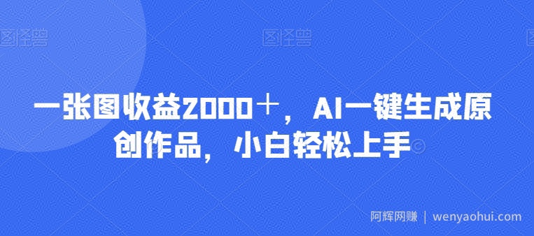 一张图收益2000＋，AI一键生成原创作品，小白轻松上手