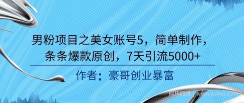 男粉项目之美女账号5，简单制作，条条爆款原创，7天引流5000+