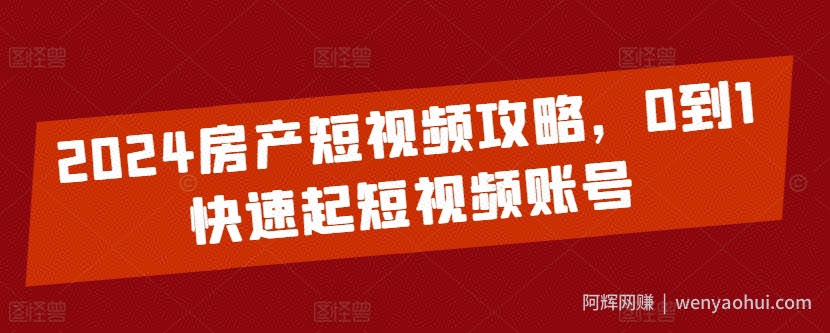 2024房产短视频攻略，0到1快速起短视频账号