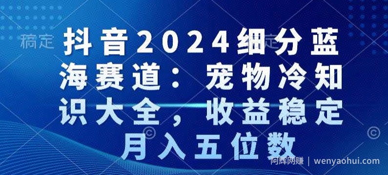 抖音2024细分蓝海赛道：宠物冷知识大全，收益稳定，月入五位数【揭秘】